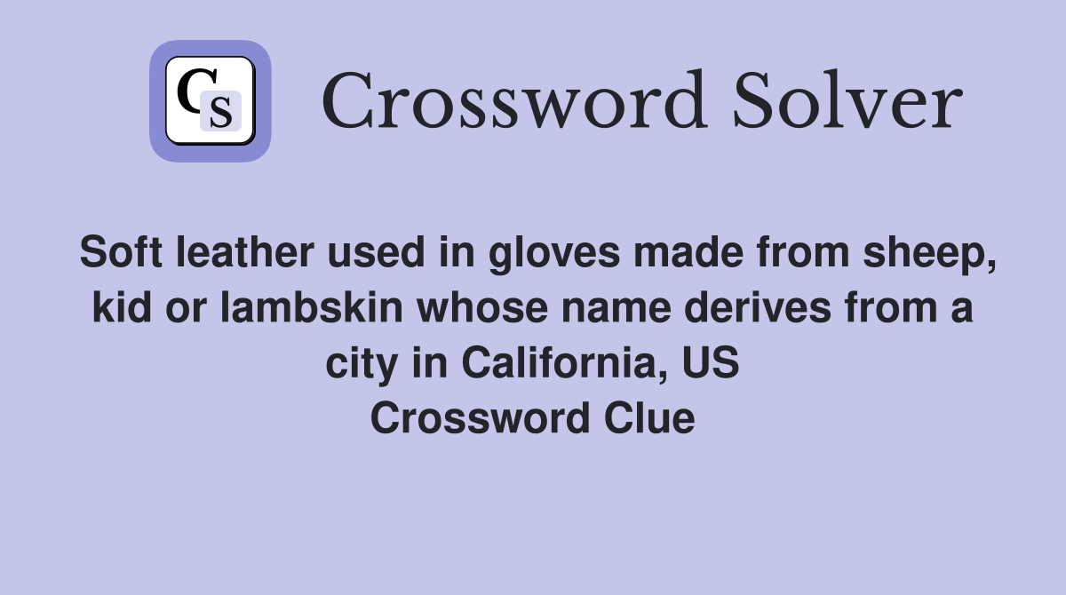 Soft leather used in gloves made from sheep, kid or lambskin whose name derives from a city in California, US Crossword Clue