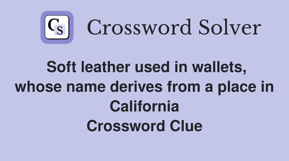 Soft leather used in wallets, whose name derives from a place in California Crossword Clue