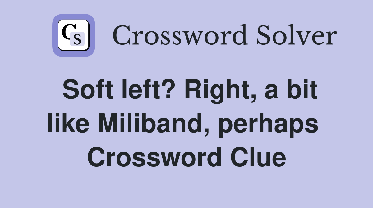 Soft left? Right, a bit like Miliband, perhaps  Crossword Clue