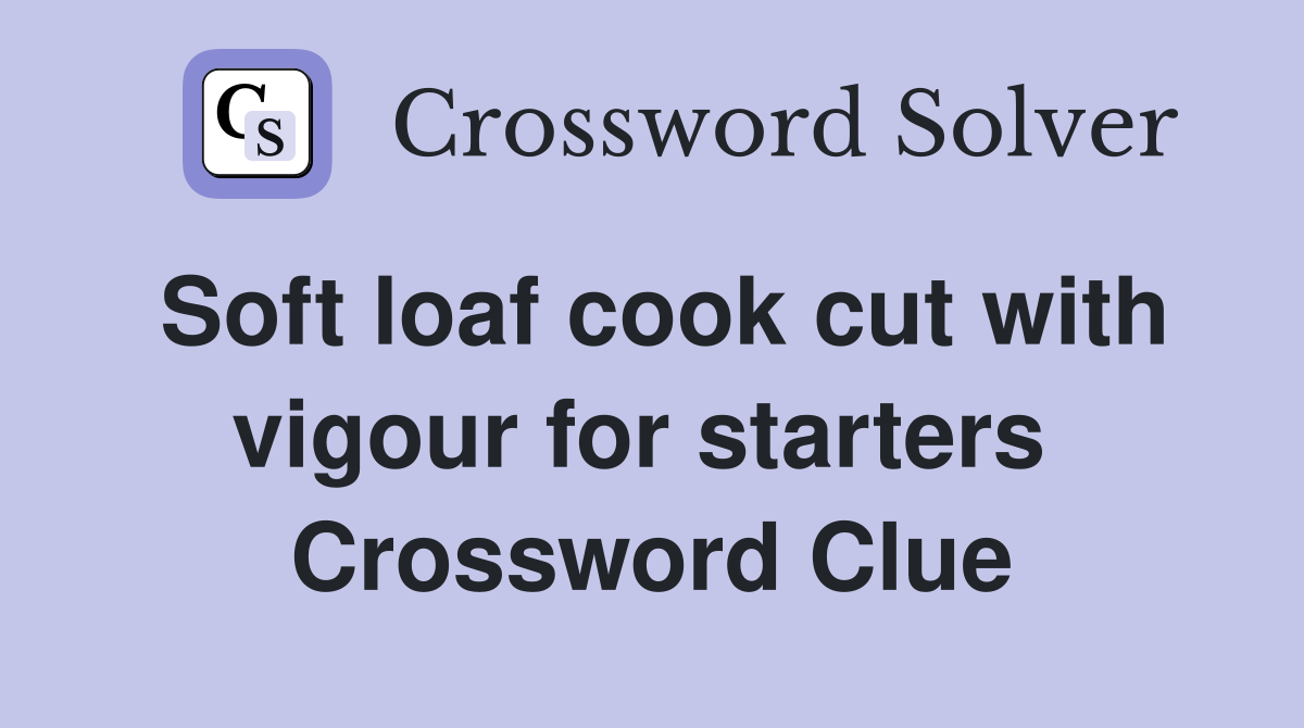 Soft loaf cook cut with vigour for starters  Crossword Clue