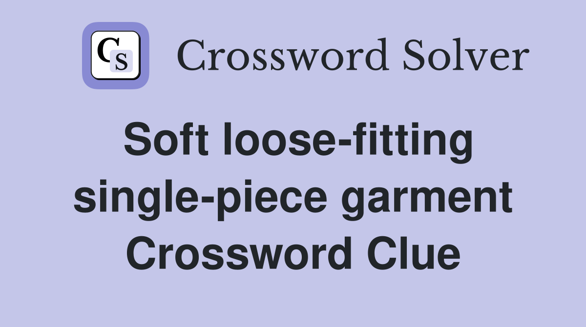 Soft loose-fitting single-piece garment Crossword Clue