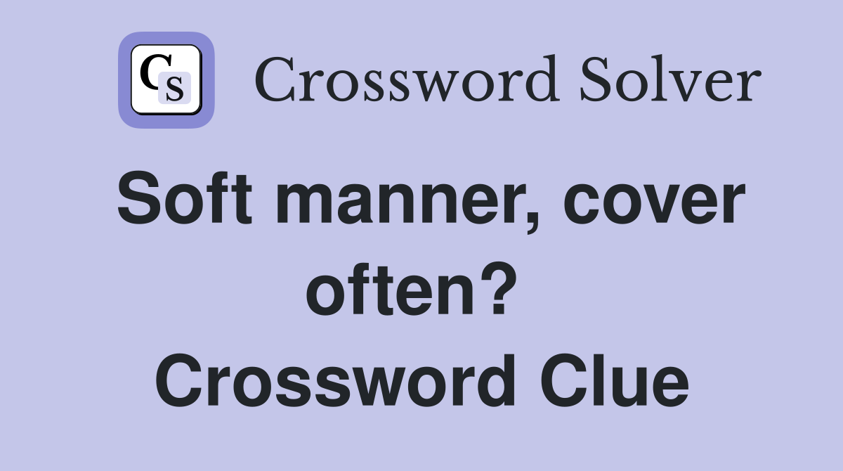 Soft manner, cover often?  Crossword Clue