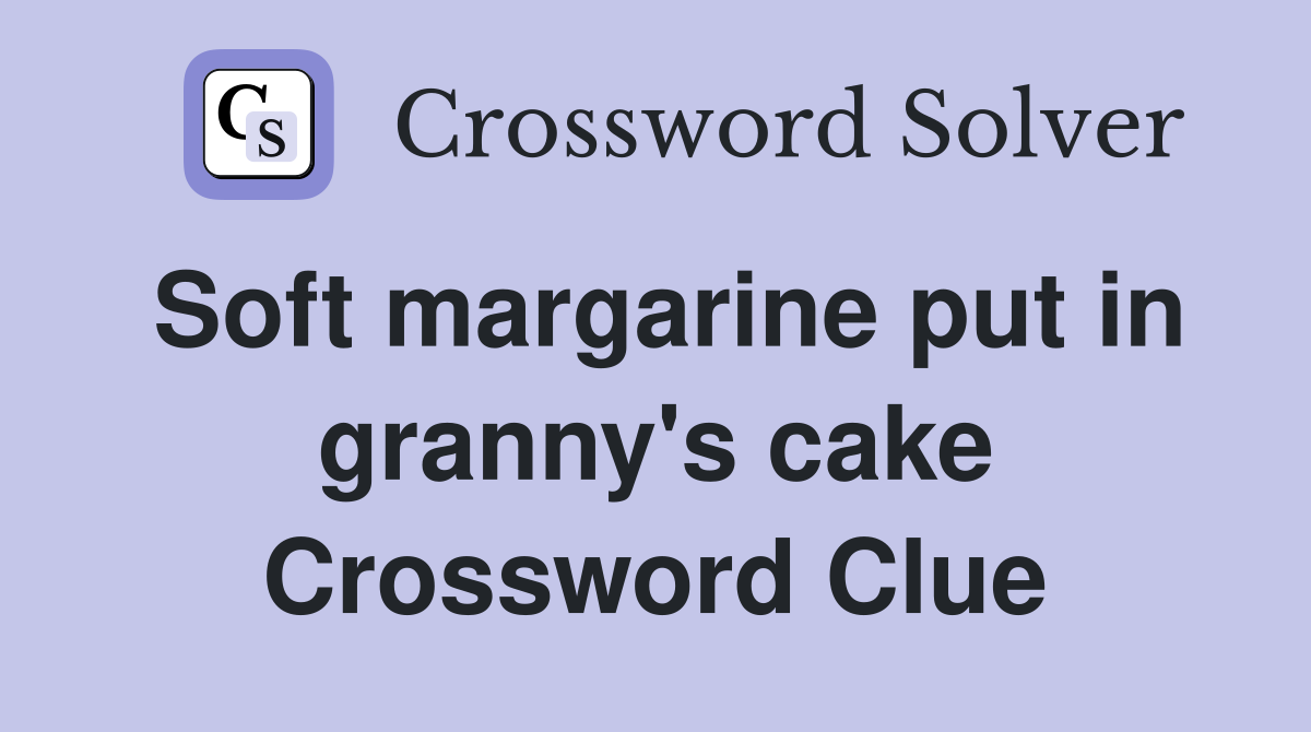 Soft margarine put in granny's cake Crossword Clue