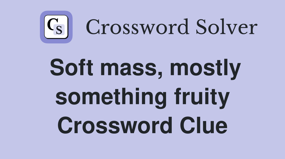 Soft mass, mostly something fruity Crossword Clue