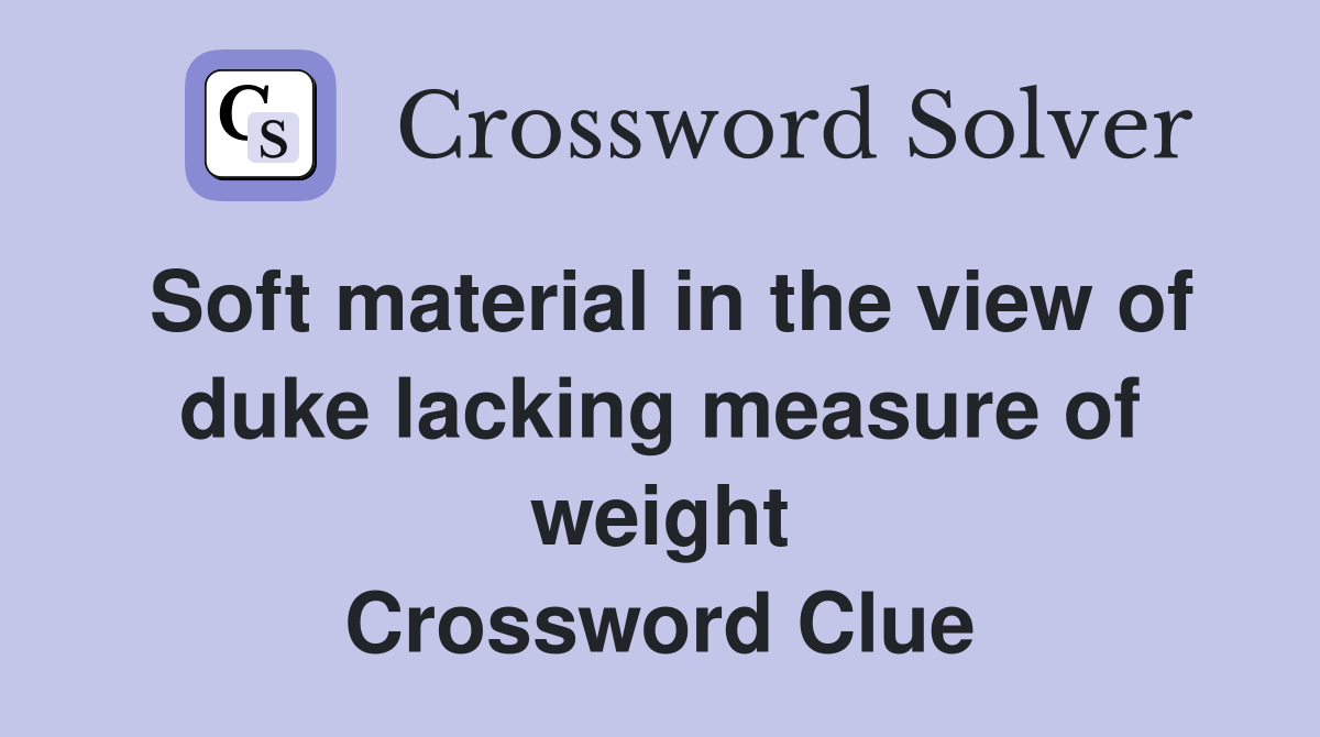 Soft material in the view of duke lacking measure of weight Crossword Clue