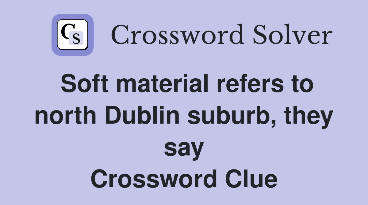 Soft material refers to north Dublin suburb, they say Crossword Clue