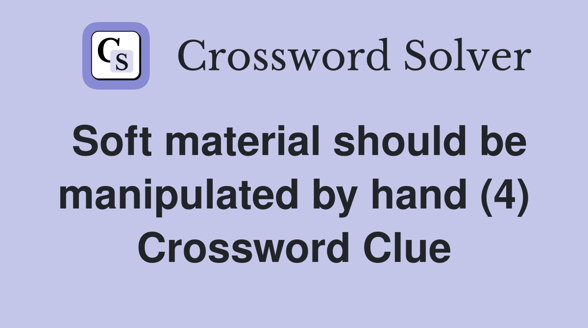 Soft material should be manipulated by hand (4) Crossword Clue