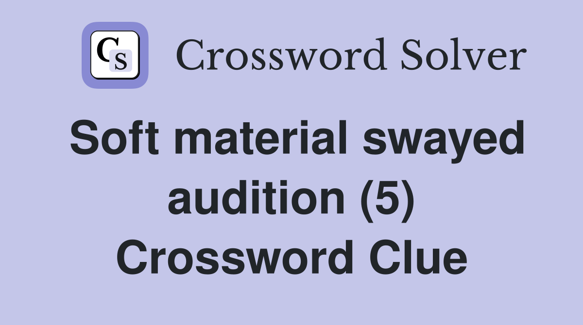 Soft material swayed audition (5) Crossword Clue