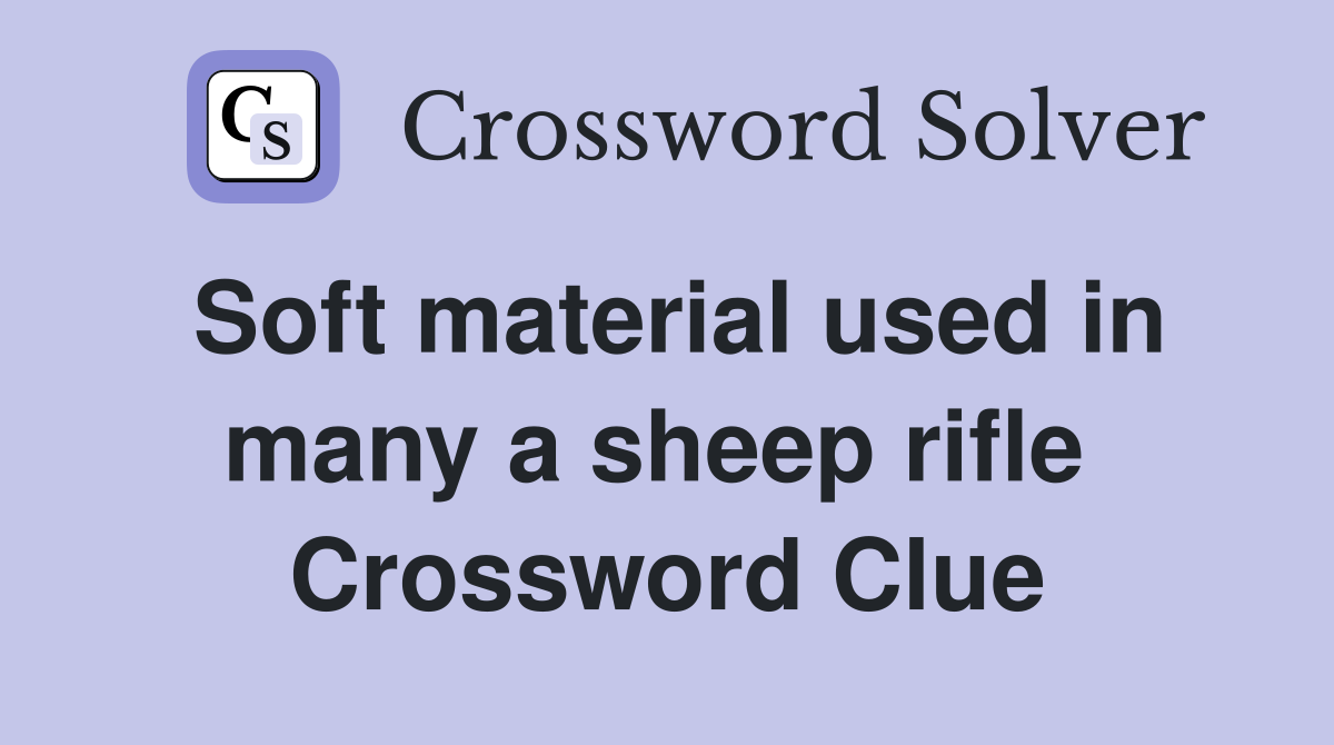 Soft material used in many a sheep rifle  Crossword Clue