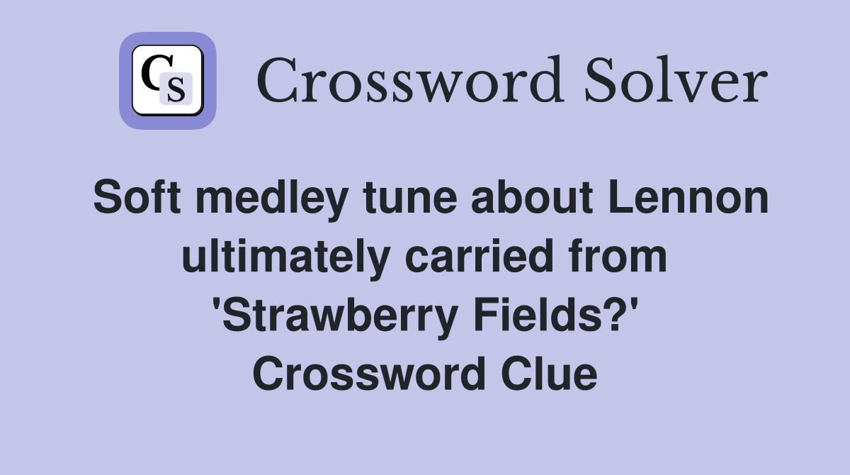 Soft medley tune about Lennon ultimately carried from 'Strawberry Fields?' Crossword Clue