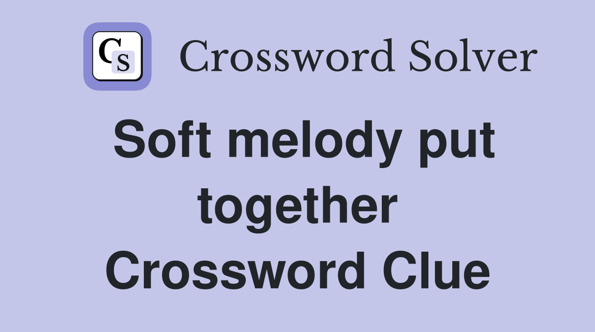 Soft melody put together Crossword Clue