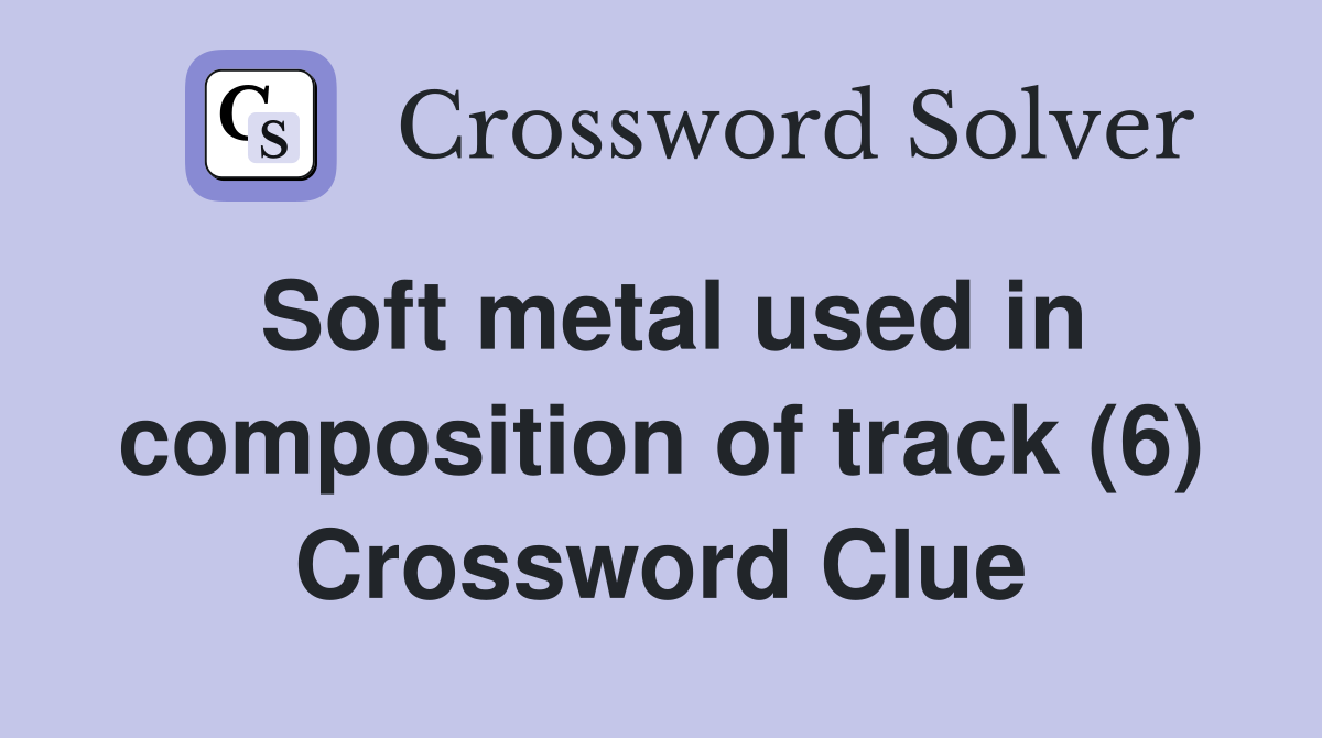 Soft metal used in composition of track (6) Crossword Clue