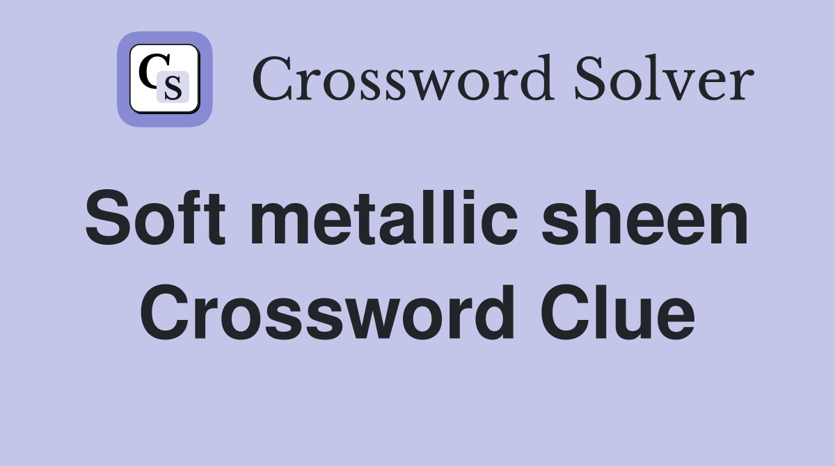 Soft metallic sheen  Crossword Clue