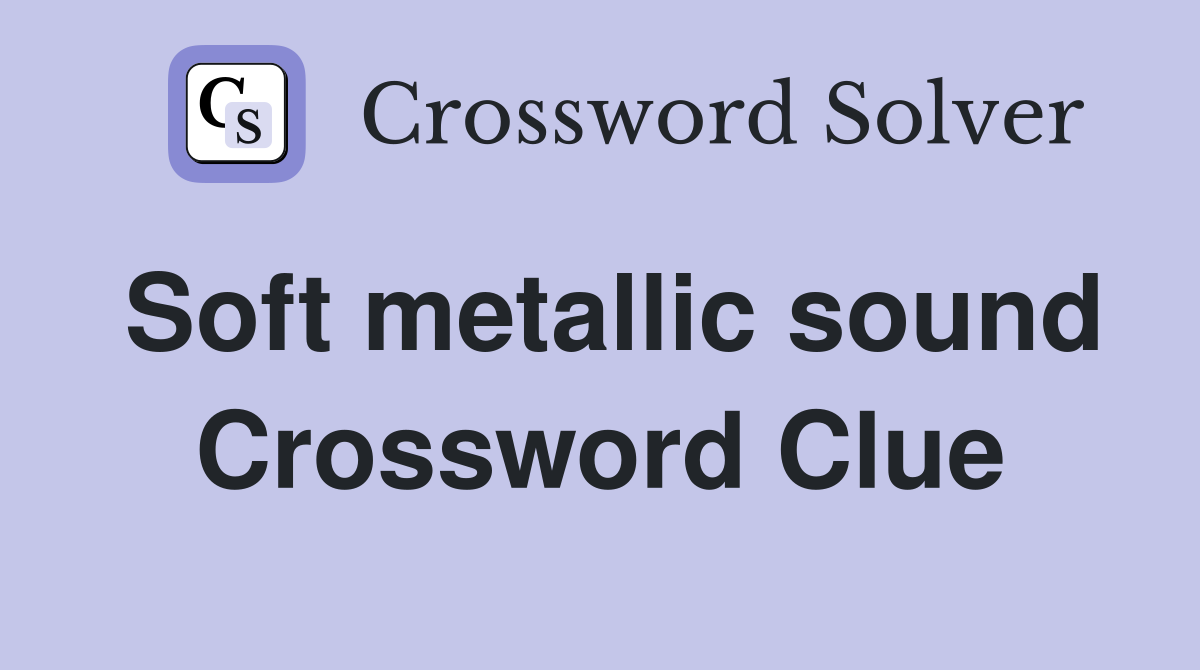 Soft metallic sound Crossword Clue