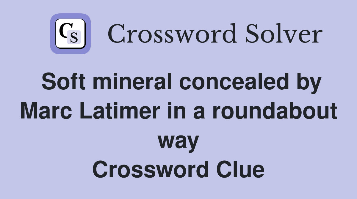 Soft mineral concealed by Marc Latimer in a roundabout way Crossword Clue