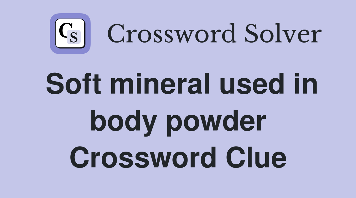 Soft mineral used in body powder Crossword Clue