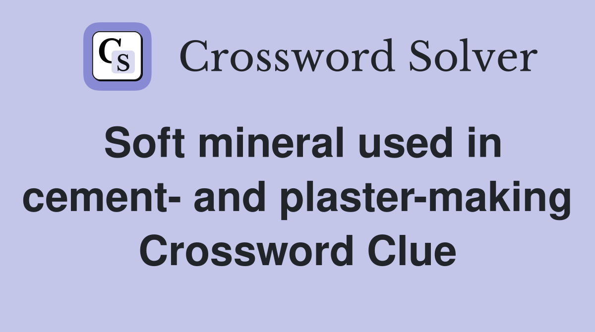 Soft mineral used in cement- and plaster-making Crossword Clue