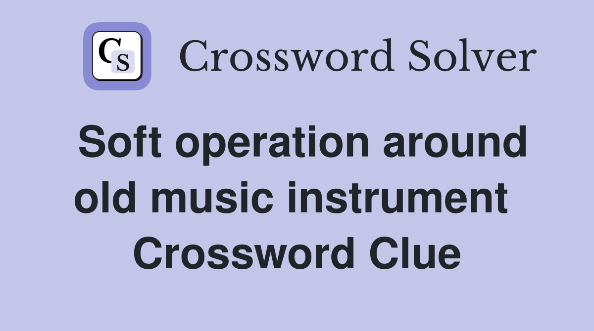 Soft operation around old music instrument  Crossword Clue