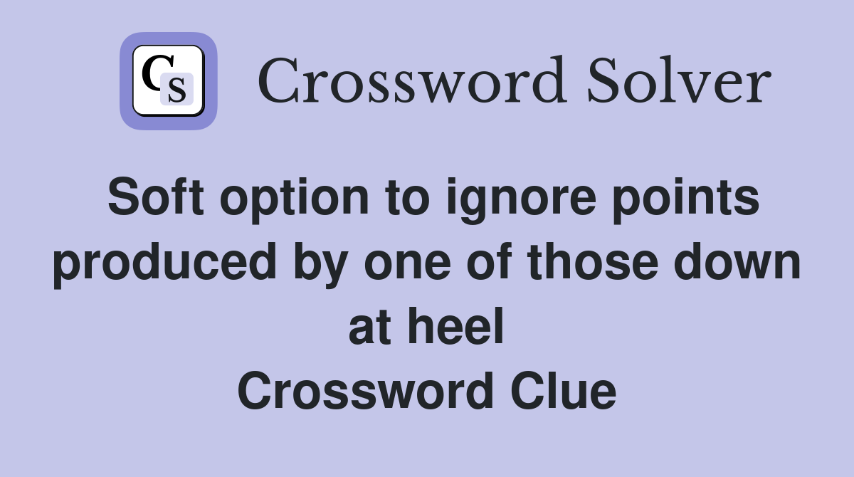 Soft option to ignore points produced by one of those down at heel Crossword Clue