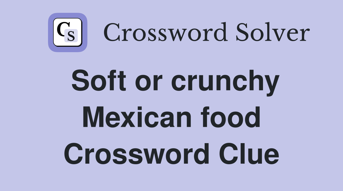 Soft or crunchy Mexican food Crossword Clue