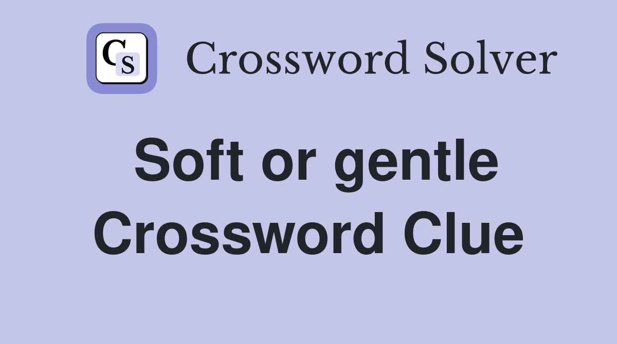 Soft or gentle Crossword Clue