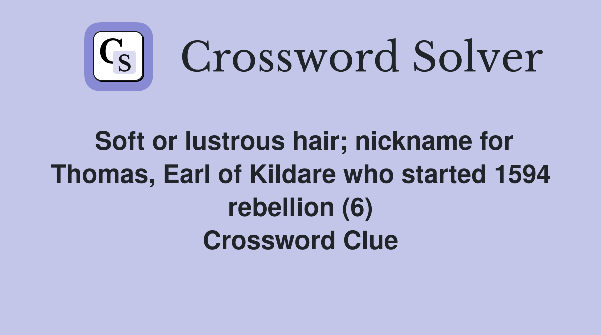 Soft or lustrous hair; nickname for Thomas, Earl of Kildare who started 1594 rebellion (6) Crossword Clue