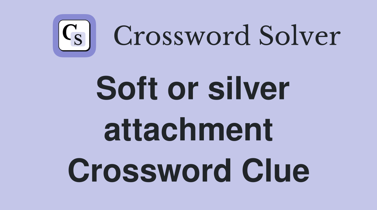 Soft or silver attachment Crossword Clue
