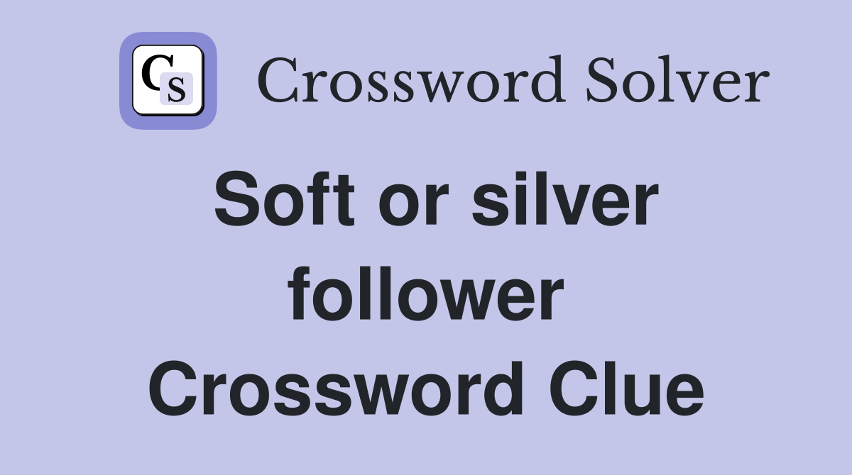 Soft or silver follower Crossword Clue
