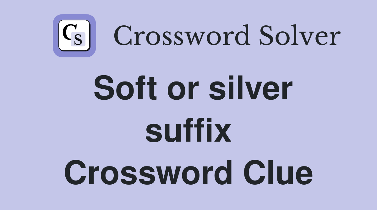 Soft or silver suffix Crossword Clue