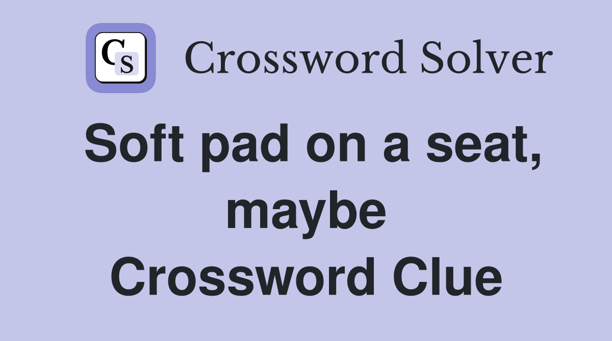 Soft pad on a seat, maybe Crossword Clue