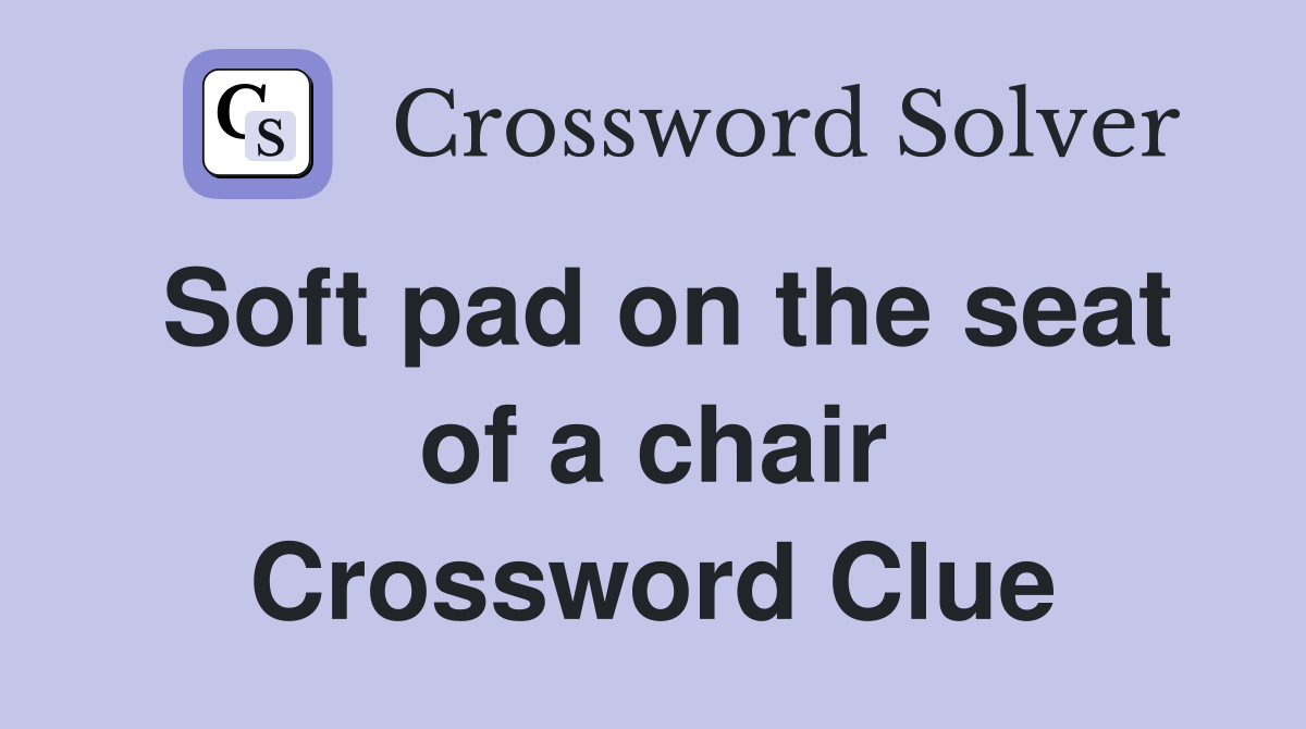 Soft pad on the seat of a chair Crossword Clue