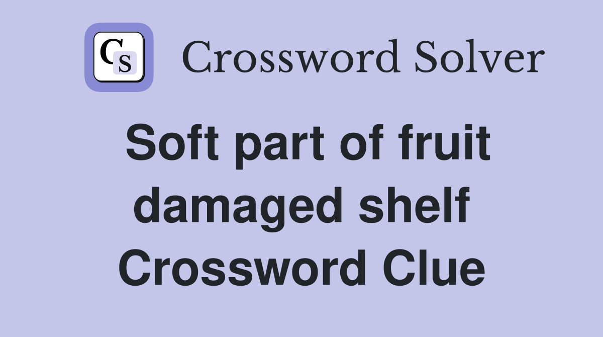 Soft part of fruit damaged shelf Crossword Clue