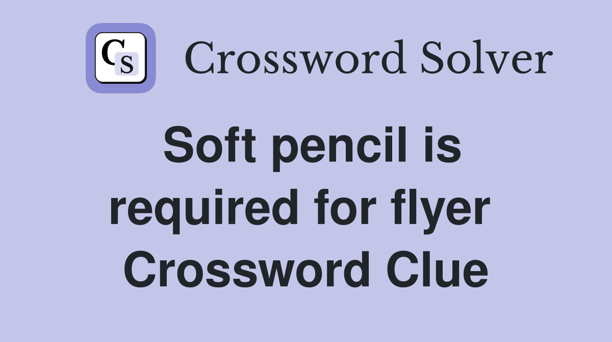 Soft pencil is required for flyer  Crossword Clue