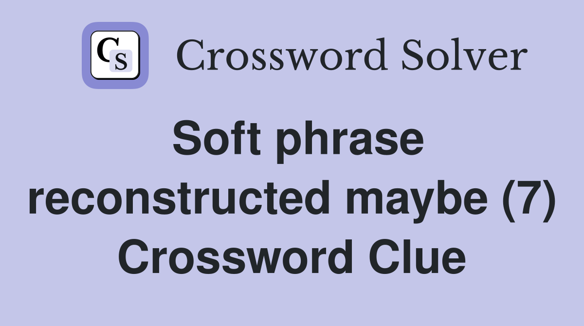 Soft phrase reconstructed maybe (7) Crossword Clue
