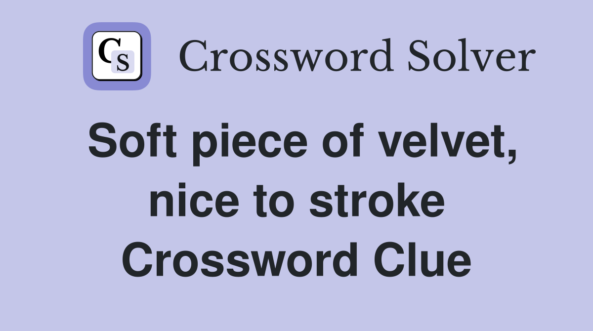 Soft piece of velvet, nice to stroke Crossword Clue