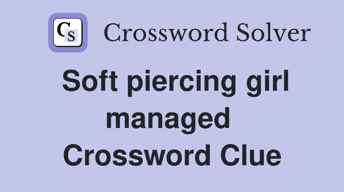 Soft piercing girl managed  Crossword Clue