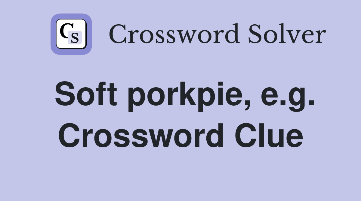 Soft porkpie, e.g. Crossword Clue
