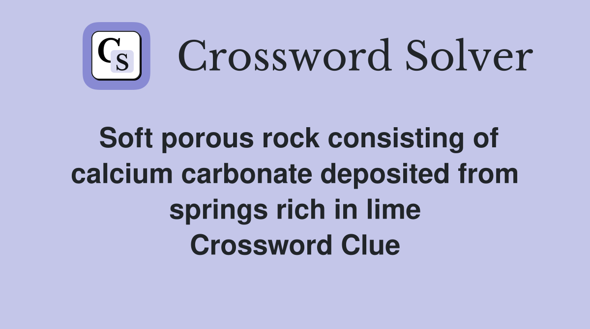 Soft porous rock consisting of calcium carbonate deposited from springs rich in lime Crossword Clue