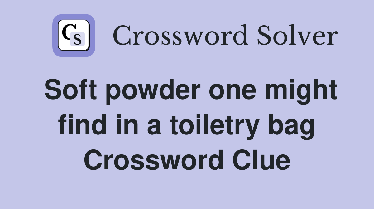 Soft powder one might find in a toiletry bag Crossword Clue