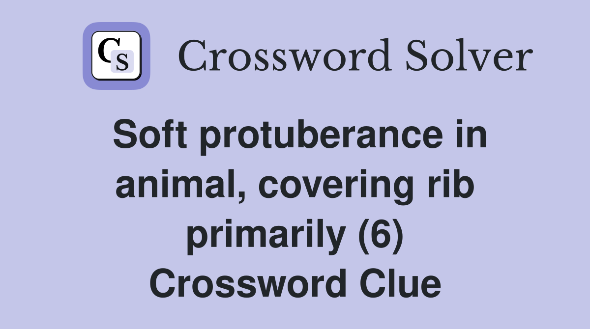 Soft protuberance in animal, covering rib primarily (6) Crossword Clue