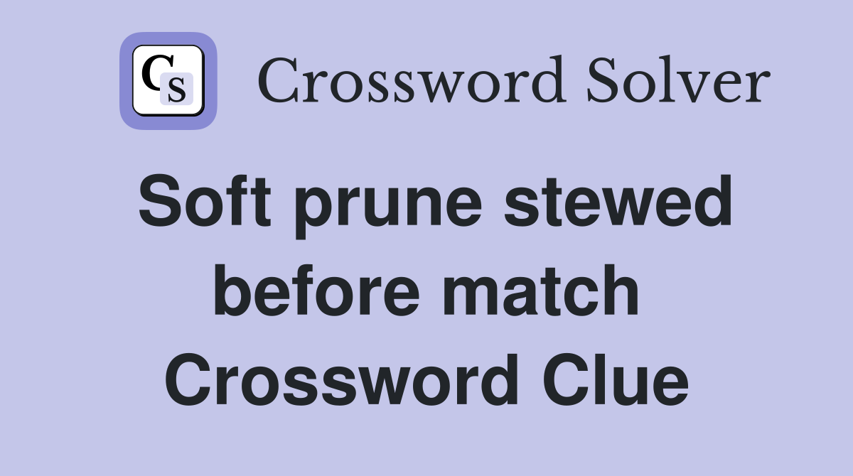 Soft prune stewed before match Crossword Clue