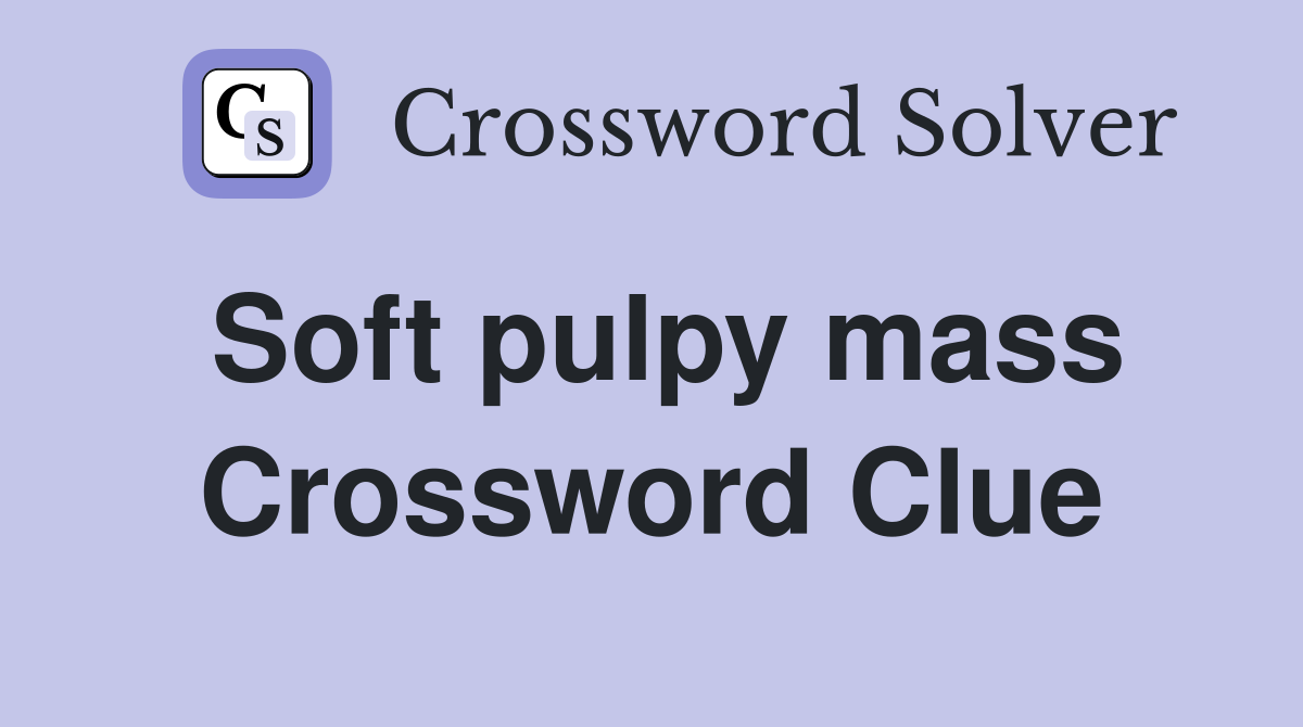 Soft pulpy mass Crossword Clue