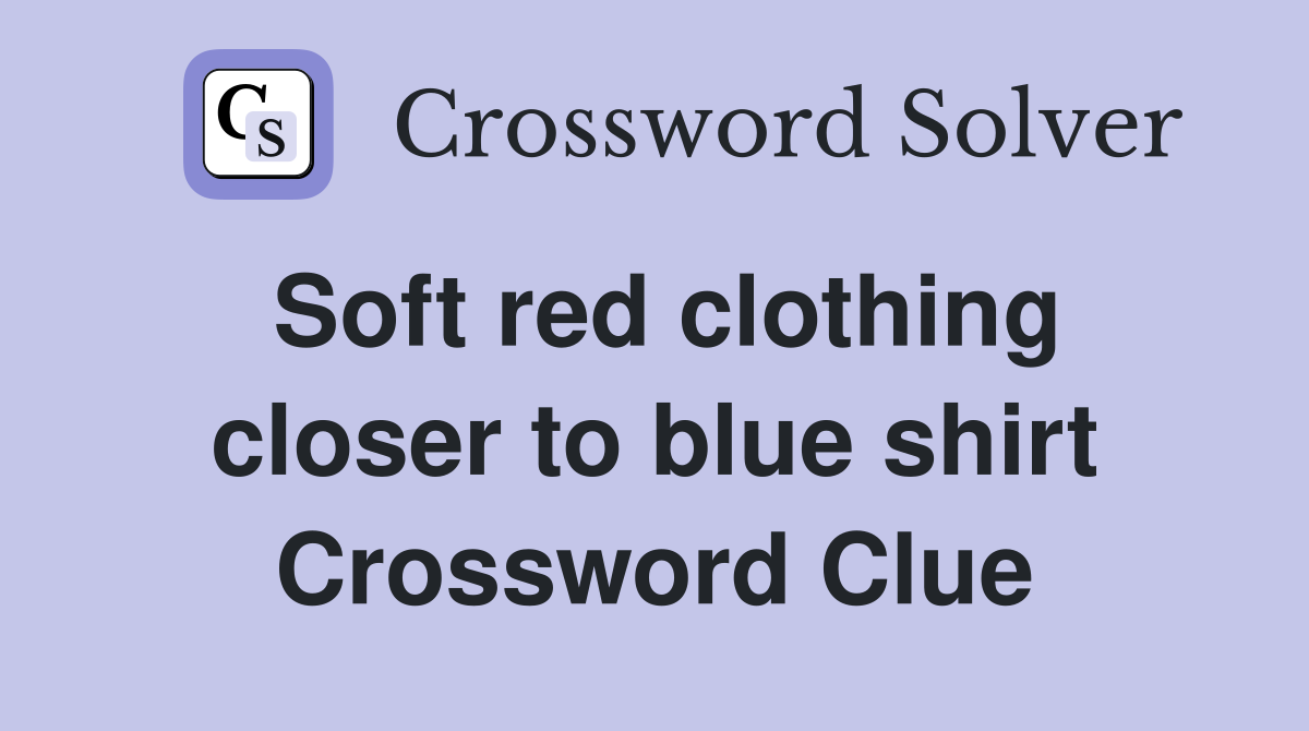 Soft red clothing closer to blue shirt Crossword Clue