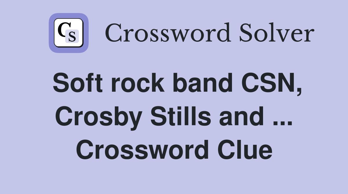 Soft rock band CSN, Crosby Stills and ... Crossword Clue