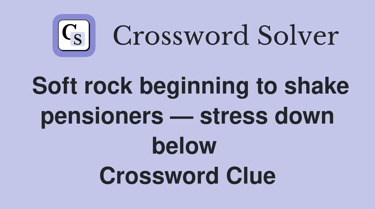 Soft rock beginning to shake pensioners — stress down below  Crossword Clue
