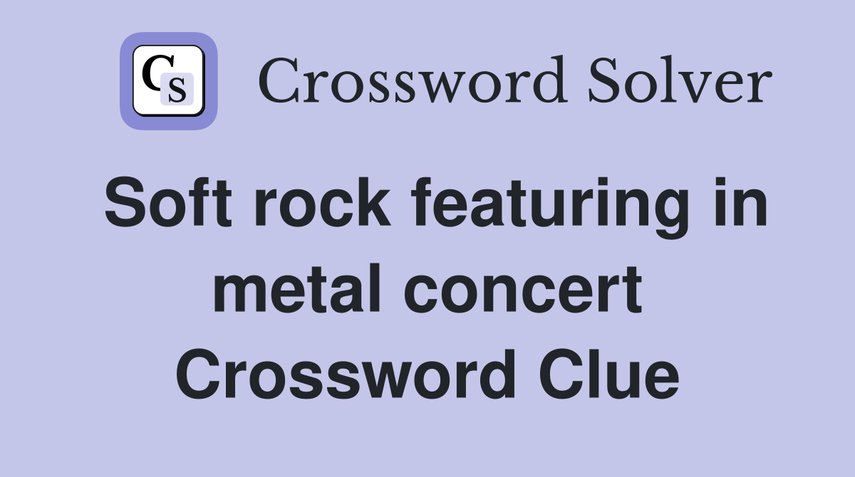 Soft rock featuring in metal concert Crossword Clue