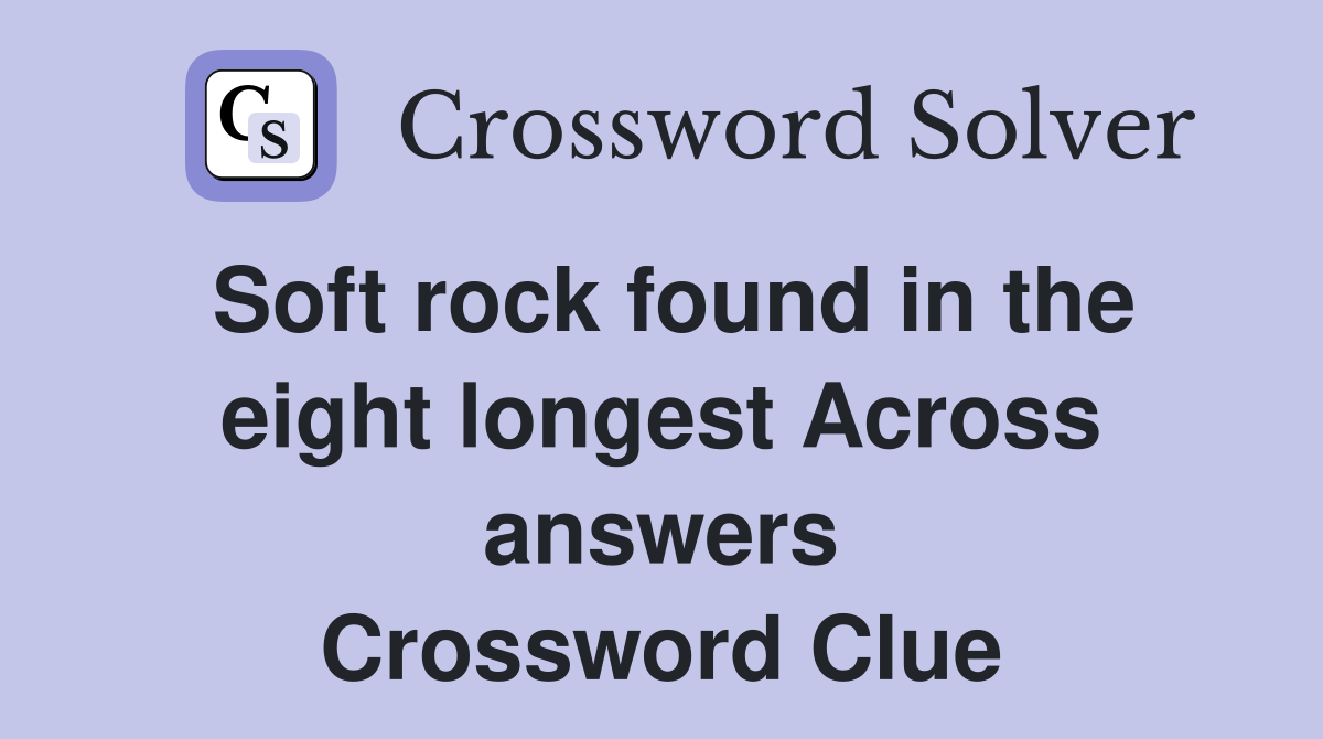 Soft rock found in the eight longest Across answers Crossword Clue