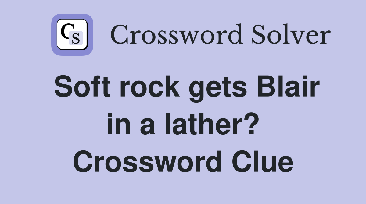 Soft rock gets Blair in a lather? Crossword Clue