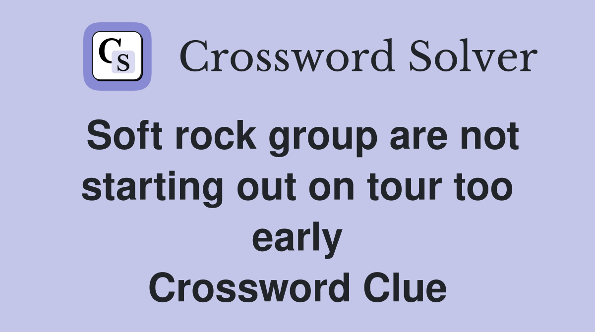 Soft rock group are not starting out on tour too early Crossword Clue