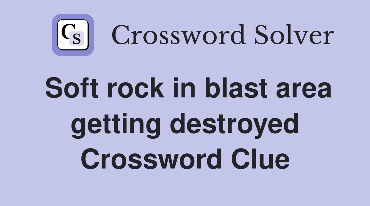 Soft rock in blast area getting destroyed Crossword Clue